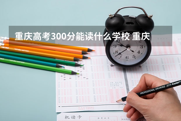 重庆高考300分能读什么学校 重庆300分的专科学校