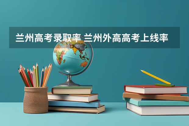 兰州高考录取率 兰州外高高考上线率