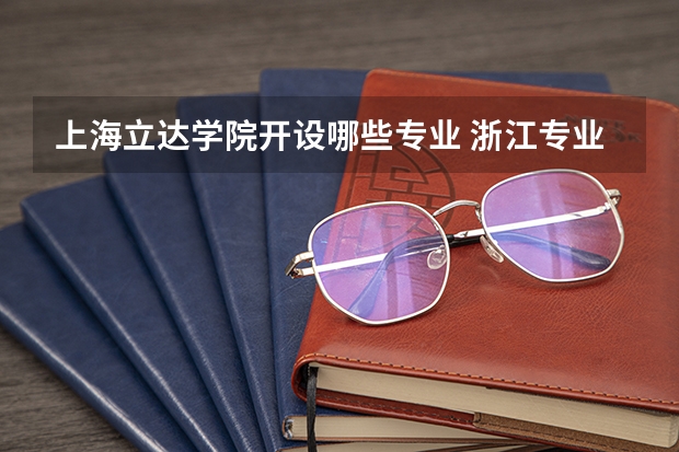 上海立达学院开设哪些专业 浙江专业录取分数线