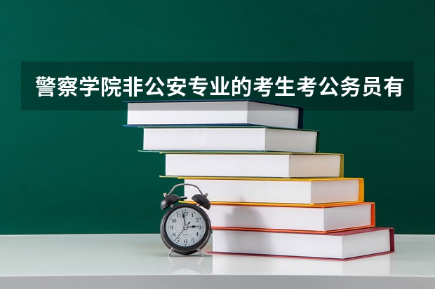 警察学院非公安专业的考生考公务员有优势吗？