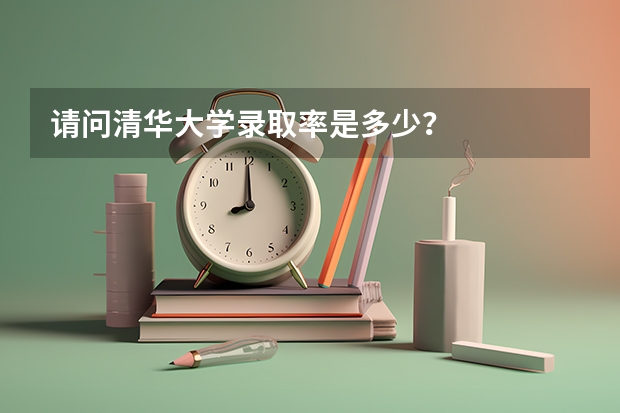 请问清华大学录取率是多少？