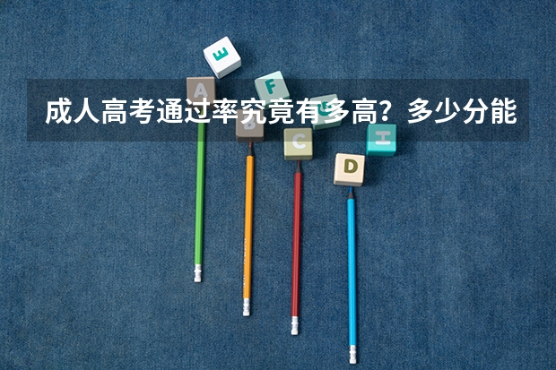 成人高考通过率究竟有多高？多少分能通过？值得参加吗？