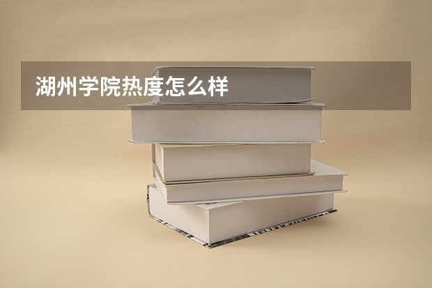 湖州学院热度怎么样