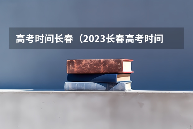 高考时间长春（2023长春高考时间）