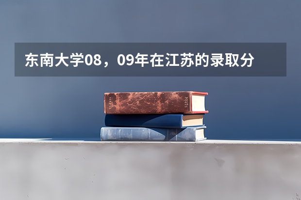 东南大学08，09年在江苏的录取分数线是多少？