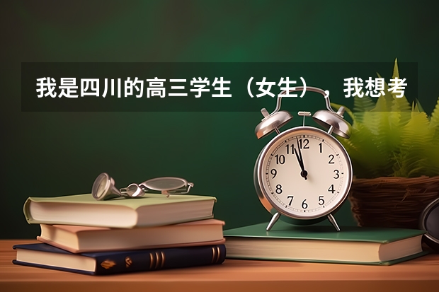 我是四川的高三学生（女生），我想考警校，请问考警校有哪些要求和需要做些什么？