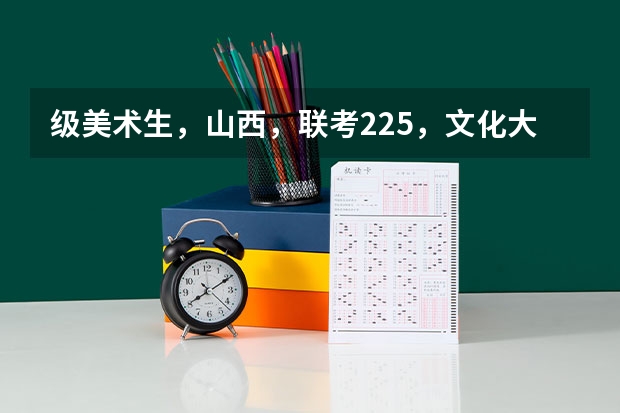 级美术生，山西，联考225，文化大概350，想学建筑（接近也行），能报什么学校？
