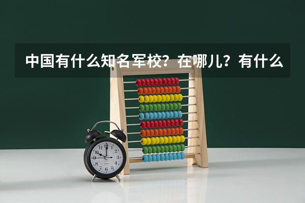中国有什么知名军校?在哪儿?有什么报考要求?