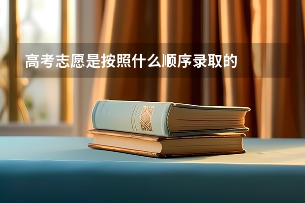 高考志愿是按照什么顺序录取的