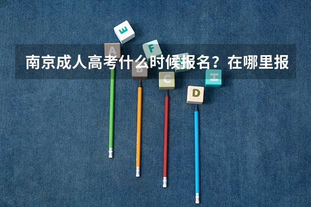 南京成人高考什么时候报名?在哪里报?