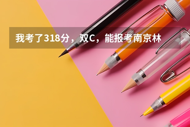 我考了318分，双C，能报考南京林业大学南方学院吗？好心人，告诉我吧！