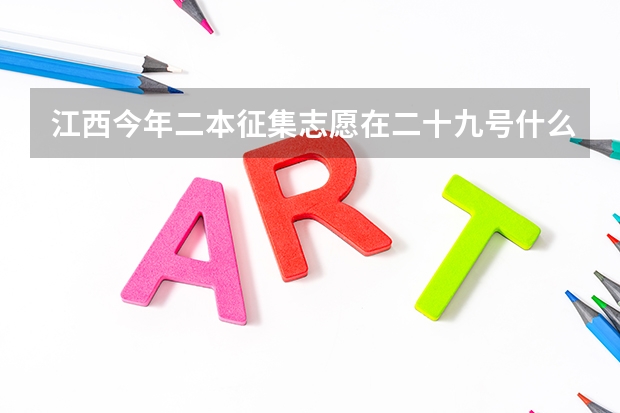 江西今年二本征集志愿在二十九号什么时间段报？