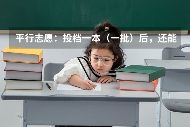 平行志愿:投档一本(一批)后,还能投档二本(二批)吗?