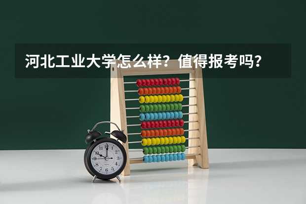 河北工业大学怎么样?值得报考吗?