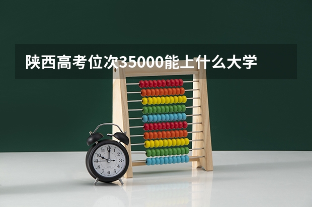 陕西高考位次35000能上什么大学?理科?