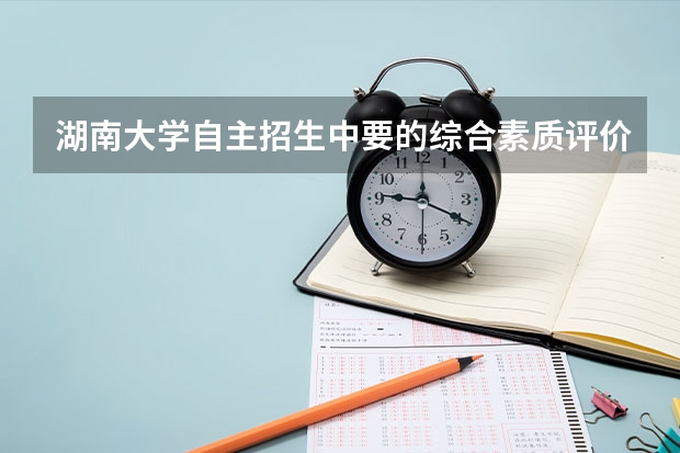 湖南大学自主招生中要的综合素质评价表是什么