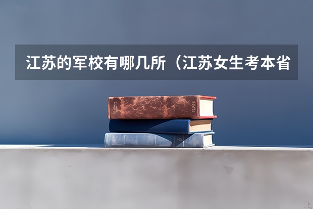 江苏的军校有哪几所(江苏女生考本省军校)