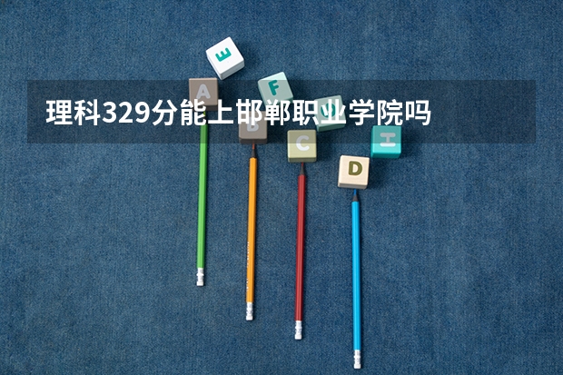 理科329分能上邯郸职业学院吗
