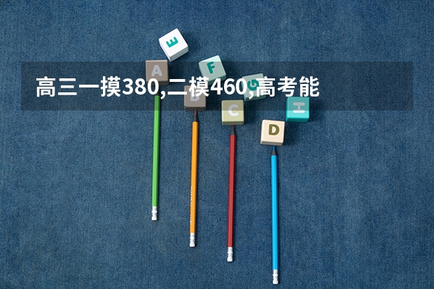 高三一摸380,二模460,高考能上五百吗