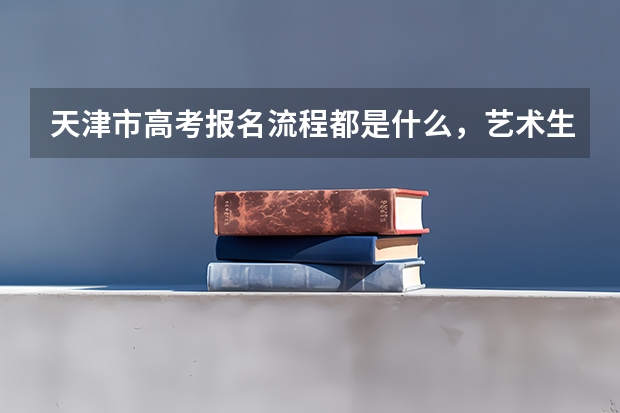 天津市高考报名流程都是什么,艺术生能填报几个志愿