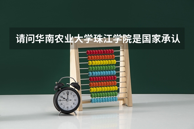 请问华南农业大学珠江学院是国家承认的吗