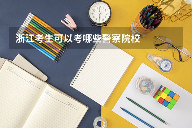 浙江考生可以考哪些警察院校