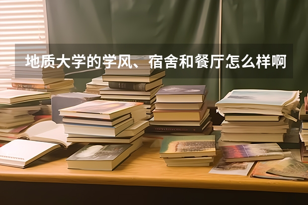 地质大学的学风、宿舍和餐厅怎么样啊?