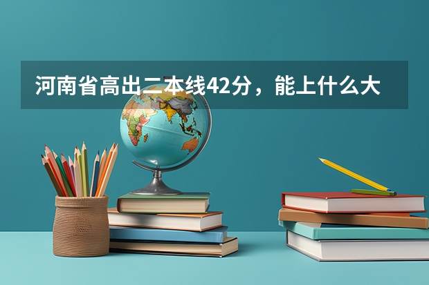 河南省高出二本线42分，能上什么大学