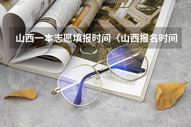 山西一本志愿填报时间（山西报名时间高考志愿）