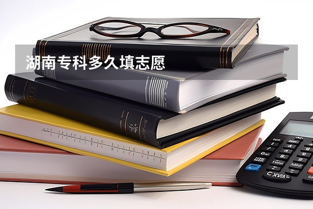 湖南专科多久填志愿