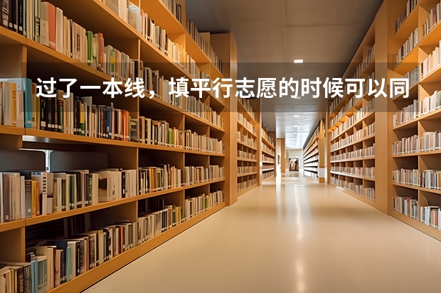 过了一本线，填平行志愿的时候可以同时填一本和二本的学校吗？
