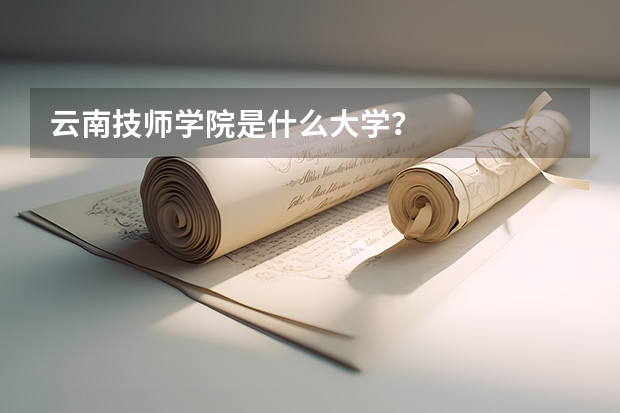 云南技师学院是什么大学？