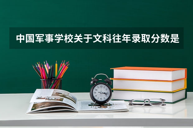 中国军事学校关于文科往年录取分数是多少，文科生可以报考哪些军校