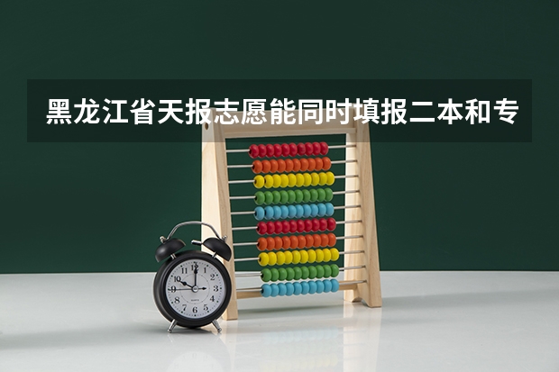 黑龙江省天报志愿能同时填报二本和专科吗？