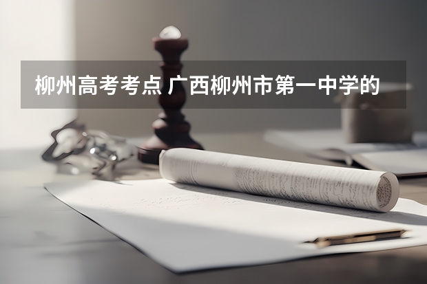柳州高考考点 广西柳州市第一中学的高考成绩