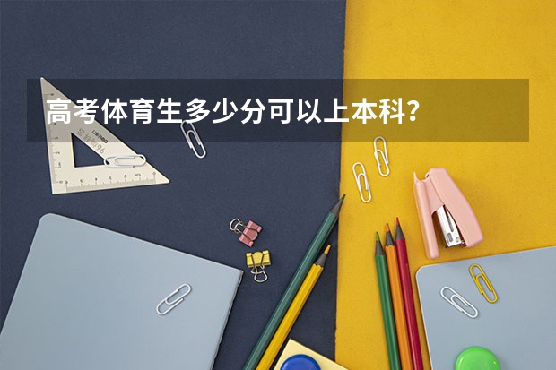 高考体育生多少分可以上本科？