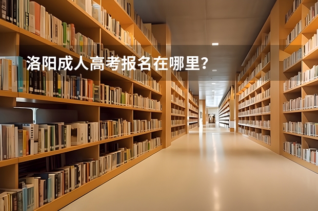 洛阳成人高考报名在哪里？