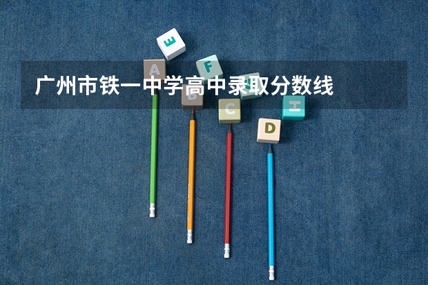 广州市铁一中学高中录取分数线