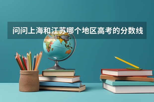 问问上海和江苏哪个地区高考的分数线地？2个城市有什么区别？情知道的告知，万分感谢！