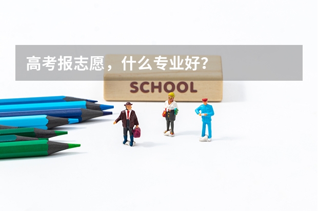 高考报志愿，什么专业好？