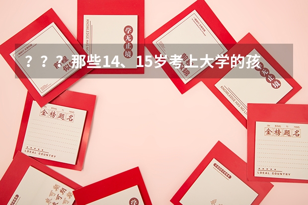 ？？？那些14、15岁考上大学的孩子，是如何报名高考的？？？