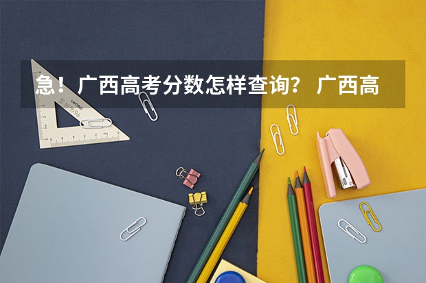 急!广西高考分数怎样查询? 广西高考分数线