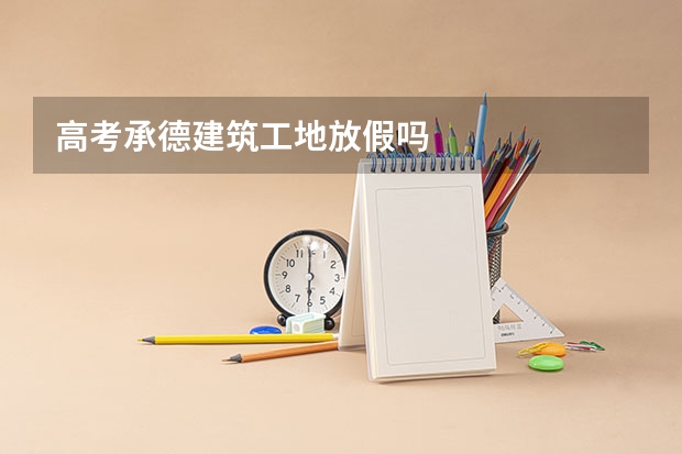 高考承德建筑工地放假吗