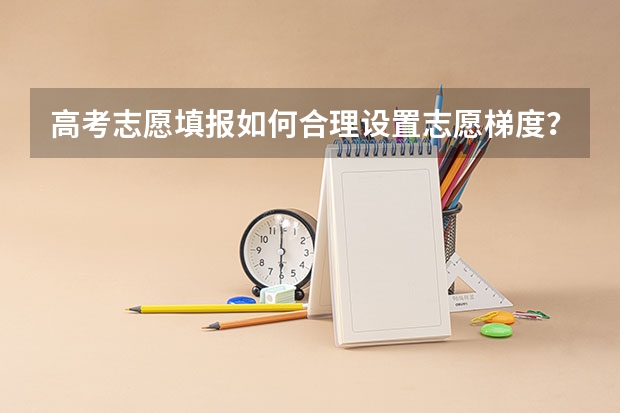 高考志愿填报如何合理设置志愿梯度?