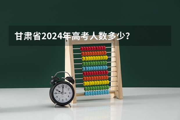 甘肃省2024年高考人数多少？