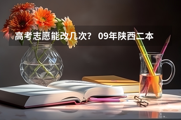 高考志愿能改几次？ 09年陕西二本第二志愿的投档时间
