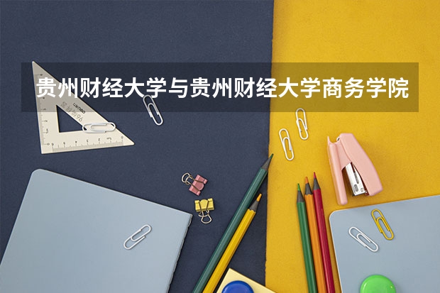 贵州财经大学与贵州财经大学商务学院有什么区别