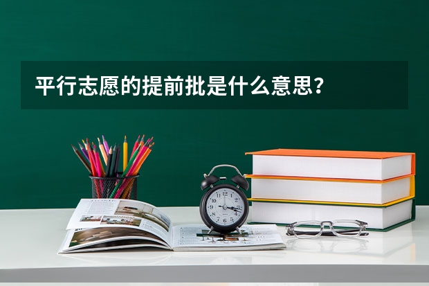 平行志愿的提前批是什么意思？