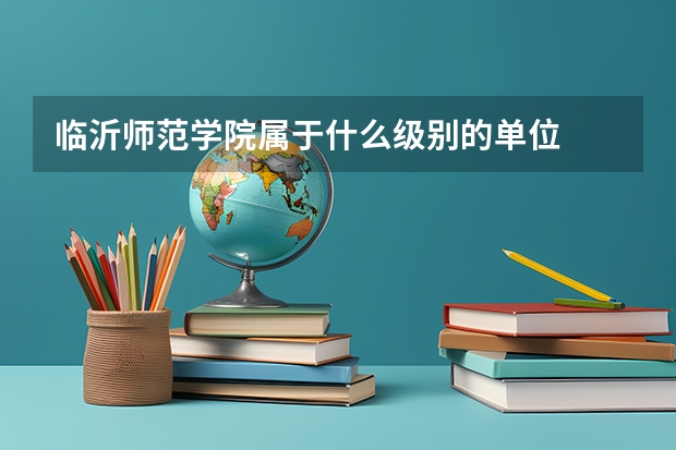 临沂师范学院属于什么级别的单位