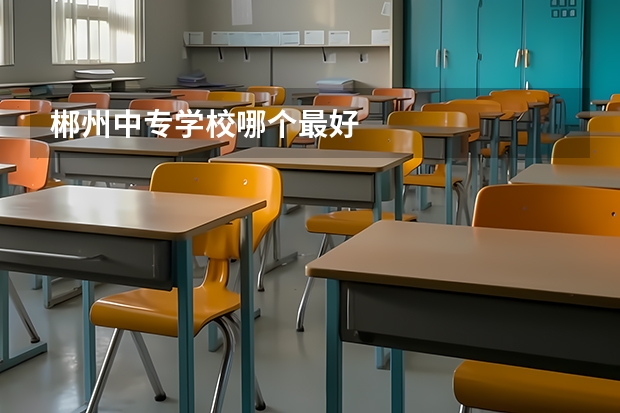 郴州中专学校哪个最好
